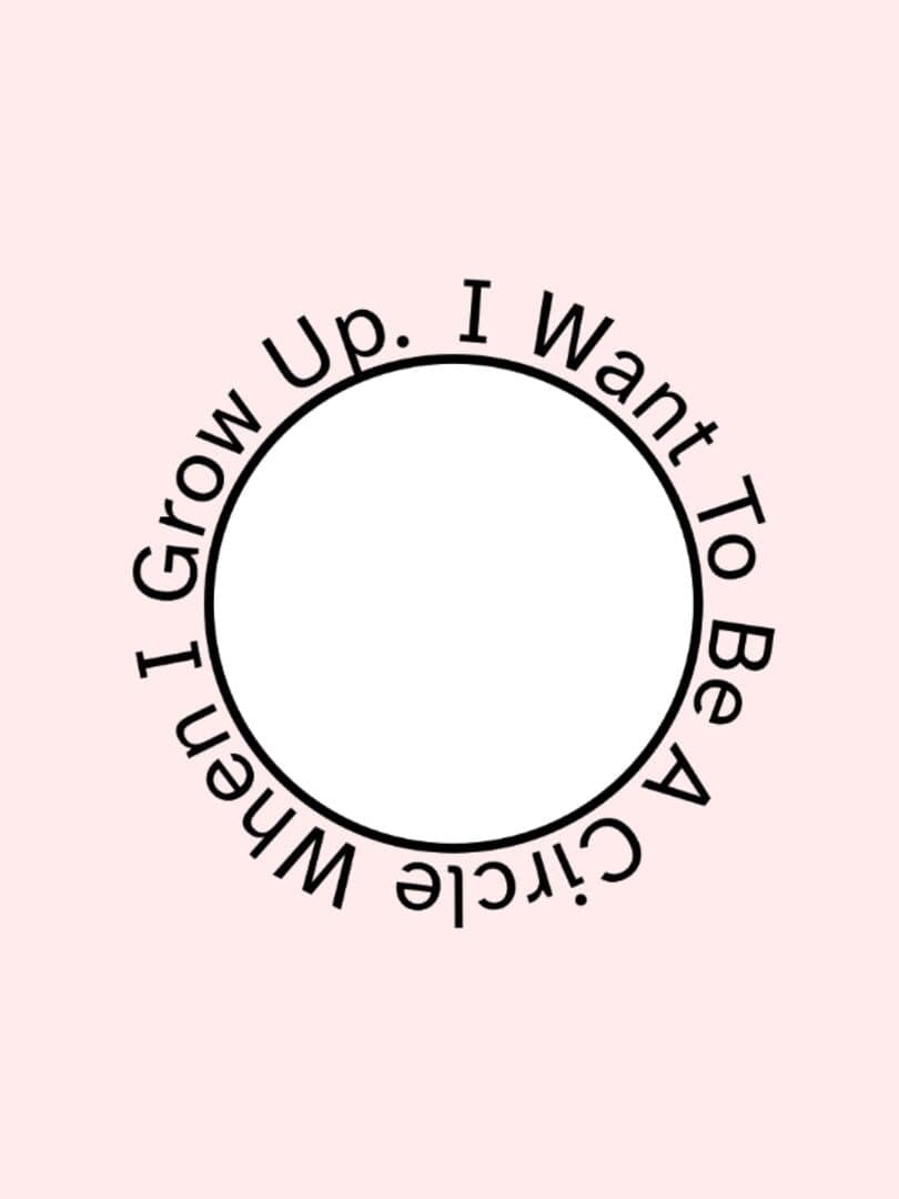 I Want To Be A Circle When I Grow Up.
